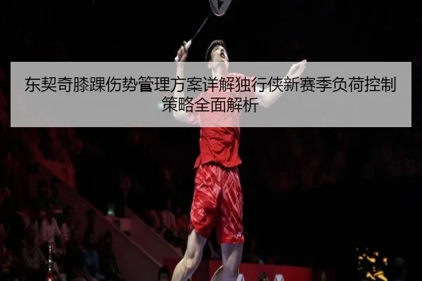 东契奇膝踝伤势管理方案详解独行侠新赛季负荷控制策略全面解析
