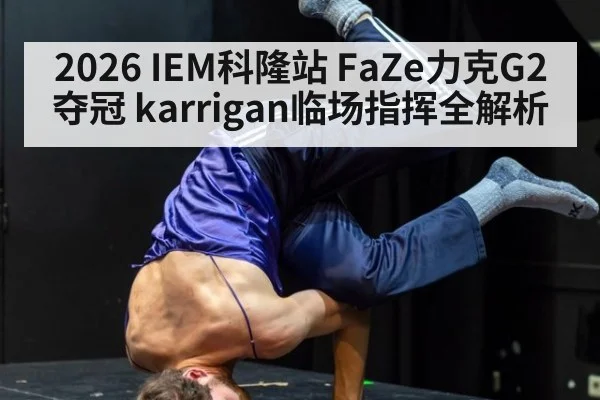 2026 IEM科隆站 FaZe力克G2夺冠 karrigan临场指挥全解析