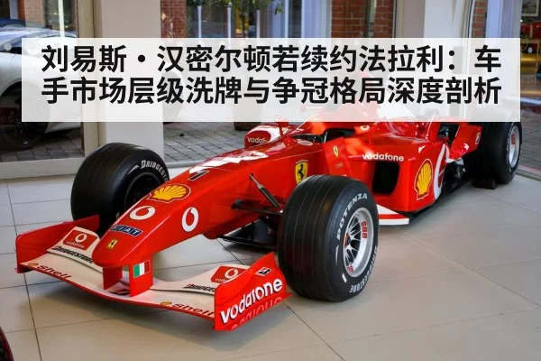 刘易斯·汉密尔顿若续约法拉利:车手市场层级洗牌与争冠格局深度剖析