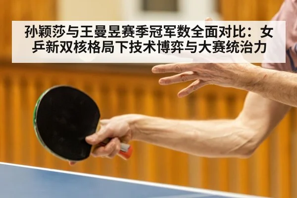 孙颖莎与王曼昱赛季冠军数全面对比：女乒新双核格局下技术博弈与大赛统治力