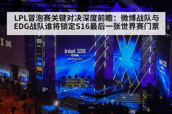 LPL冒泡赛关键对决深度前瞻:微博战队与EDG战队谁将锁定S16最后一张世界赛门票