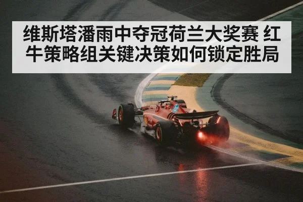 维斯塔潘雨中夺冠荷兰大奖赛 红牛策略组关键决策如何锁定胜局