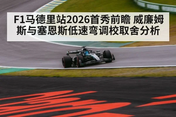 F1马德里站2026首秀前瞻 威廉姆斯与塞恩斯低速弯调校取舍分析