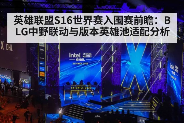 英雄联盟S16世界赛入围赛前瞻:BLG中野联动与版本英雄池适配分析