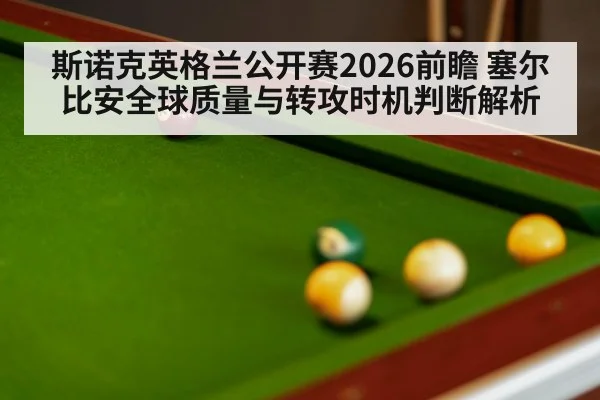斯诺克英格兰公开赛2026前瞻 塞尔比安全球质量与转攻时机判断解析