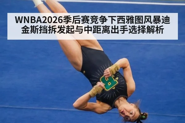WNBA2026季后赛竞争下西雅图风暴迪金斯挡拆发起与中距离出手选择解析