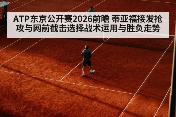 ATP东京公开赛2026前瞻 蒂亚福接发抢攻与网前截击选择战术运用与胜负走势