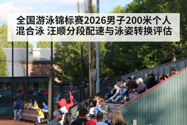 全国游泳锦标赛2026男子200米个人混合泳 汪顺分段配速与泳姿转换评估