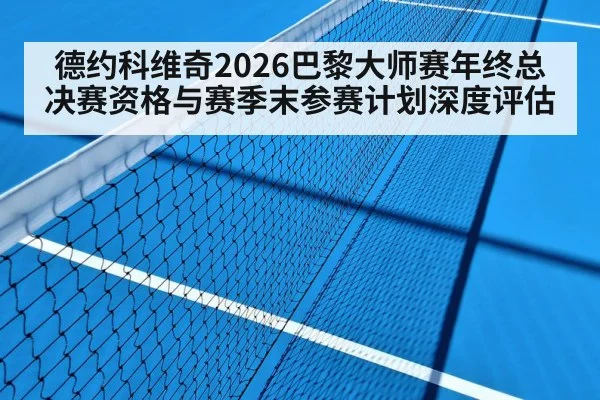 德约科维奇2026巴黎大师赛年终总决赛资格与赛季末参赛计划深度评估